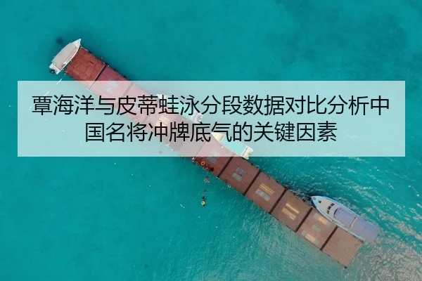 覃海洋与皮蒂蛙泳分段数据对比分析中国名将冲牌底气的关键因素