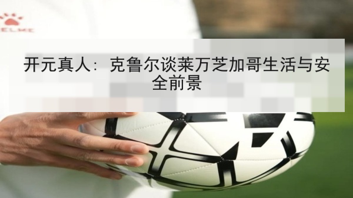 开元真人: 克鲁尔谈莱万芝加哥生活与安全前景