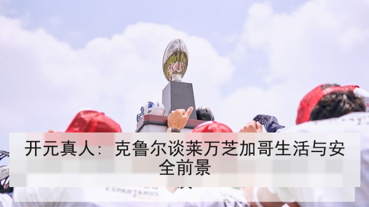 开元真人: 克鲁尔谈莱万芝加哥生活与安全前景