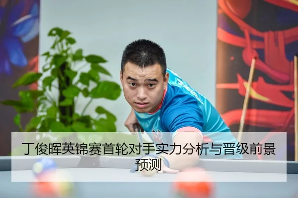丁俊晖英锦赛首轮对手实力分析与晋级前景预测