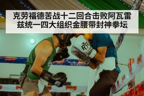 克劳福德苦战十二回合击败阿瓦雷兹统一四大组织金腰带封神拳坛