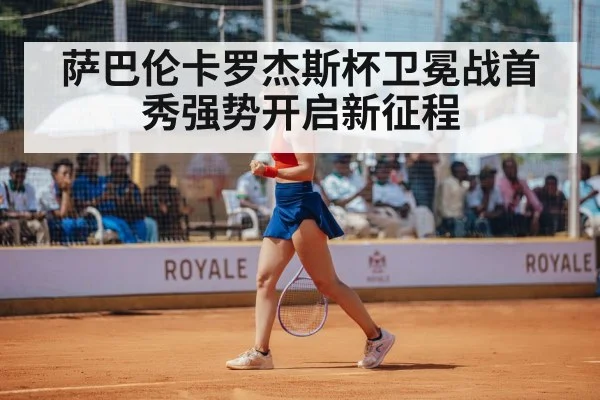 萨巴伦卡罗杰斯杯卫冕战首秀强势开启新征程