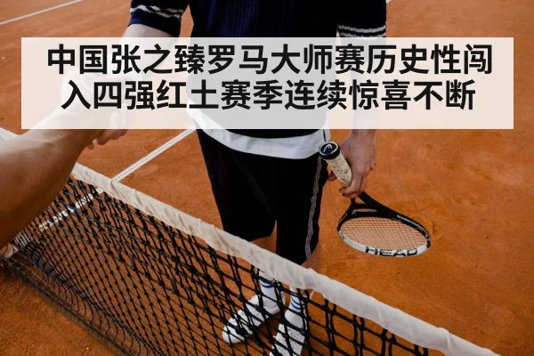 中国张之臻罗马大师赛历史性闯入四强红土赛季连续惊喜不断