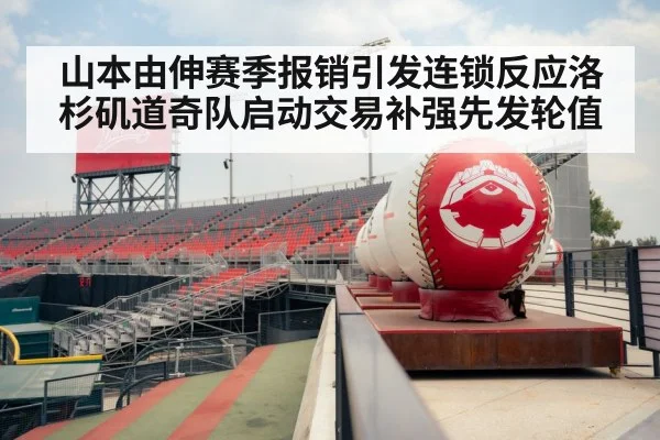 山本由伸赛季报销引发连锁反应洛杉矶道奇队启动交易补强先发轮值