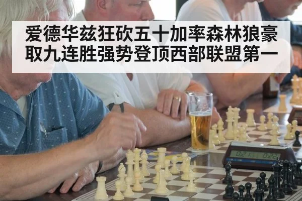 爱德华兹狂砍五十加率森林狼豪取九连胜强势登顶西部联盟第一
