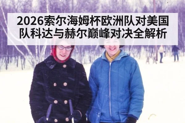 2026索尔海姆杯欧洲队对美国队科达与赫尔巅峰对决全解析